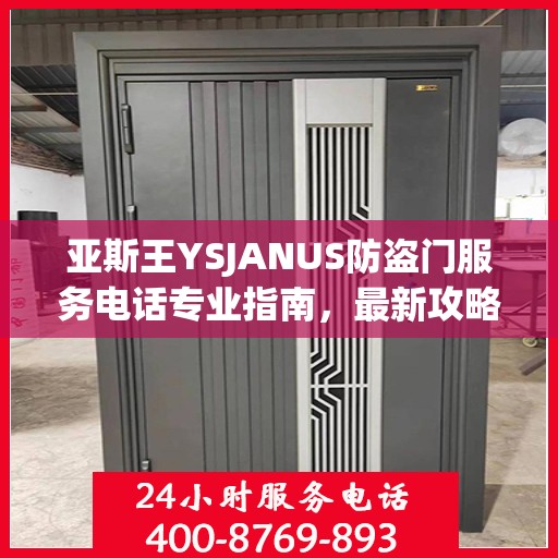 亚斯王YSJANUS防盗门服务电话专业指南，最新攻略与联系方式