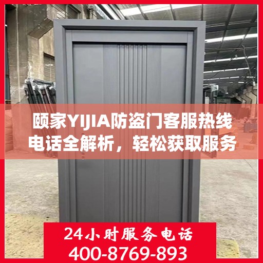 颐家YIJIA防盗门客服热线电话全解析，轻松获取服务支持