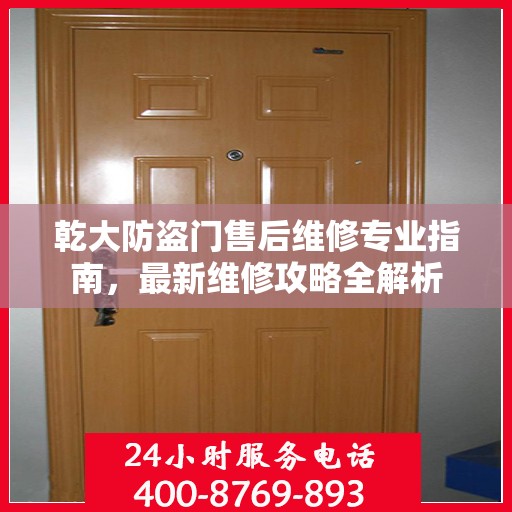 乾大防盗门售后维修专业指南，最新维修攻略全解析