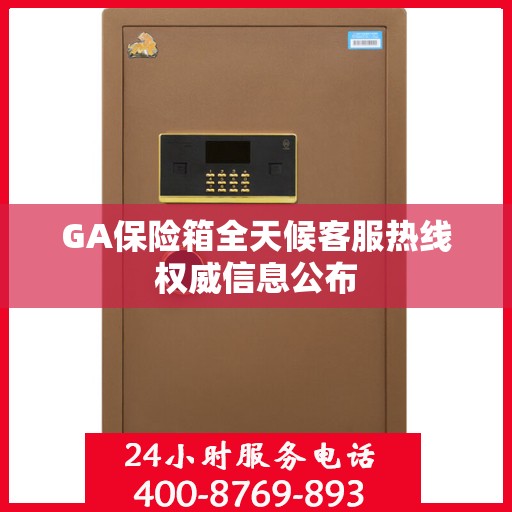 GA保险箱全天候客服热线权威信息公布