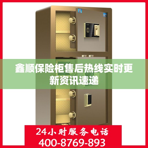 鑫顺保险柜售后热线实时更新资讯速递