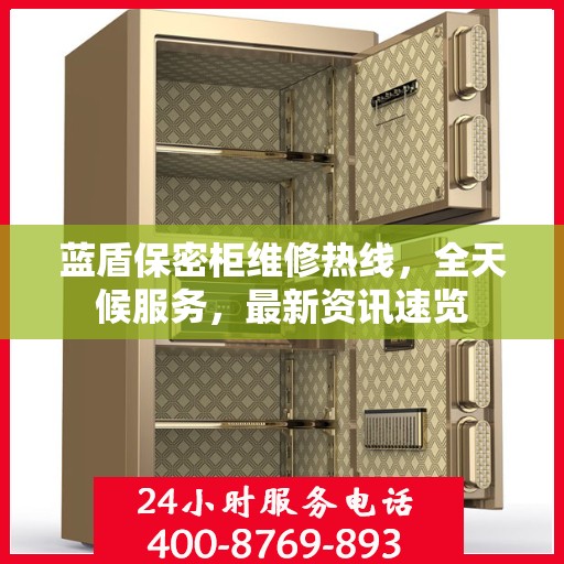 蓝盾保密柜维修热线，全天候服务，最新资讯速览