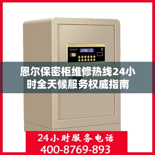 恩尔保密柜维修热线24小时全天候服务权威指南