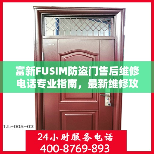 富新FUSIM防盗门售后维修电话专业指南，最新维修攻略与售后支持服务介绍