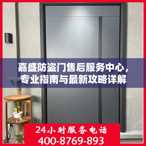 嘉盛防盗门售后服务中心，专业指南与最新攻略详解