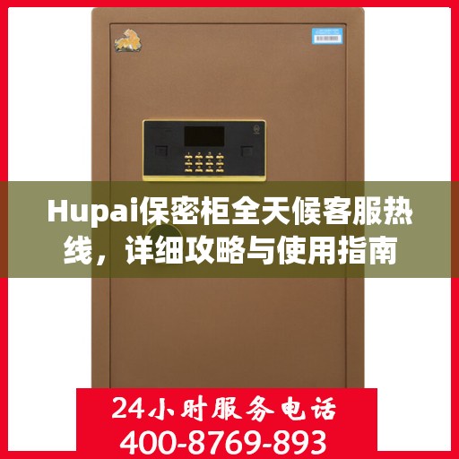 Hupai保密柜全天候客服热线，详细攻略与使用指南