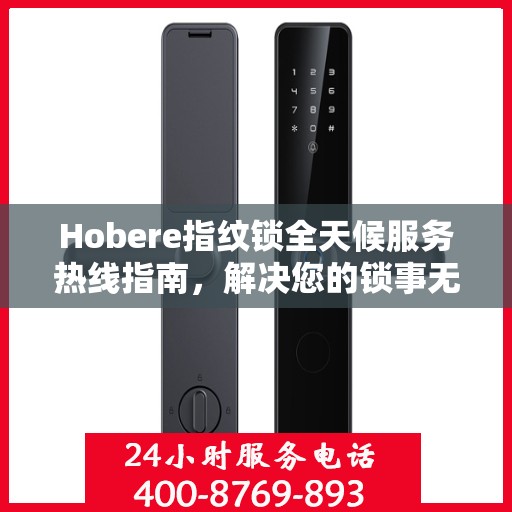 Hobere指纹锁全天候服务热线指南，解决您的锁事无忧