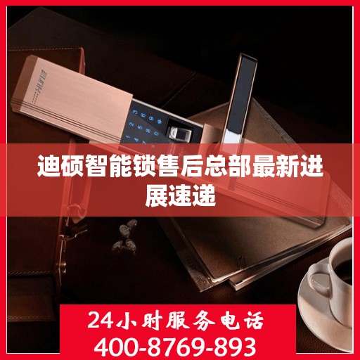 迪硕智能锁售后总部最新进展速递