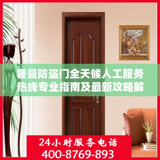 奢曼防盗门全天候人工服务热线专业指南及最新攻略解密