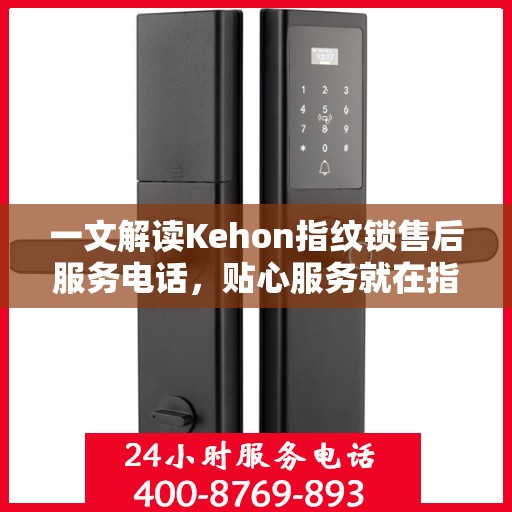 一文解读Kehon指纹锁售后服务电话，贴心服务就在指尖之间
