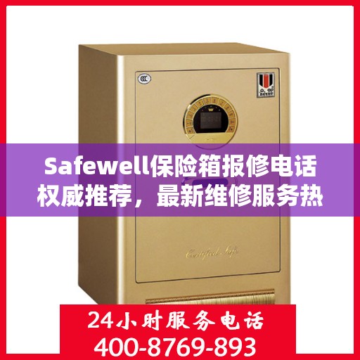 Safewell保险箱报修电话权威推荐，最新维修服务热线发布