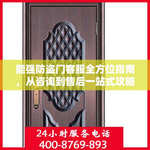 能强防盗门客服全方位指南，从咨询到售后一站式攻略