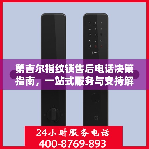 第吉尔指纹锁售后电话决策指南，一站式服务与支持解决方案