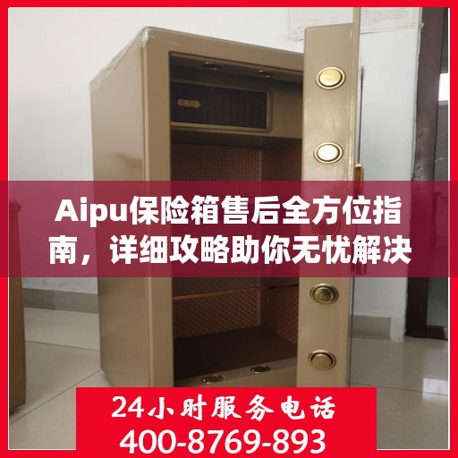 Aipu保险箱售后全方位指南，详细攻略助你无忧解决售后问题