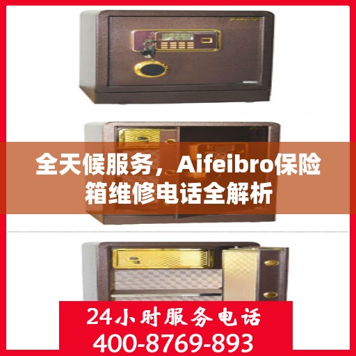 全天候服务，Aifeibro保险箱维修电话全解析