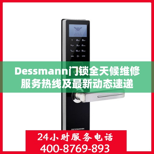 Dessmann门锁全天候维修服务热线及最新动态速递