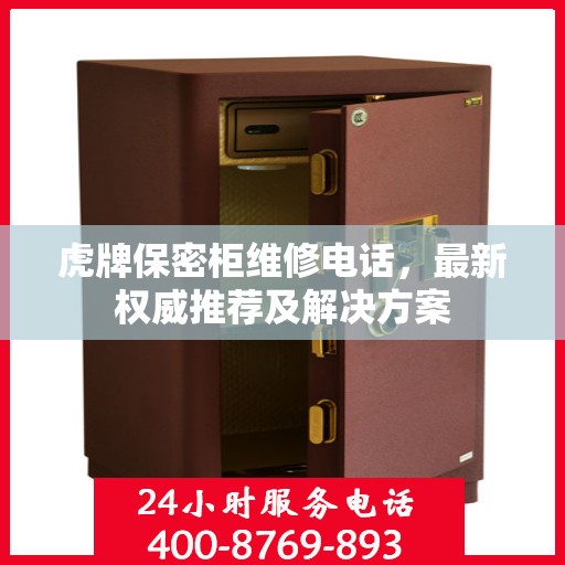 虎牌保密柜维修电话，最新权威推荐及解决方案