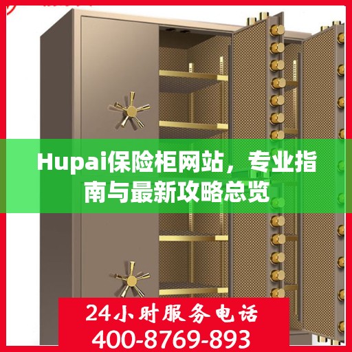 Hupai保险柜网站，专业指南与最新攻略总览