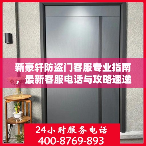 新豪轩防盗门客服专业指南，最新客服电话与攻略速递