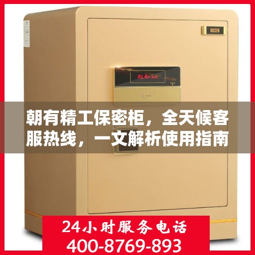 朝有精工保密柜，全天候客服热线，一文解析使用指南