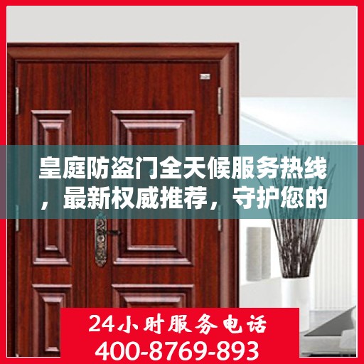 皇庭防盗门全天候服务热线，最新权威推荐，守护您的安全门户