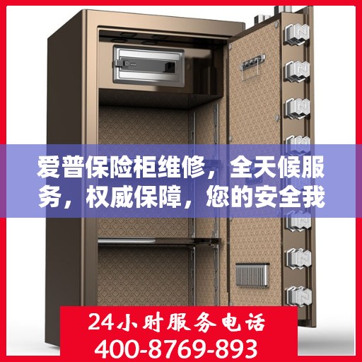 爱普保险柜维修，全天候服务，权威保障，您的安全我们时刻守护