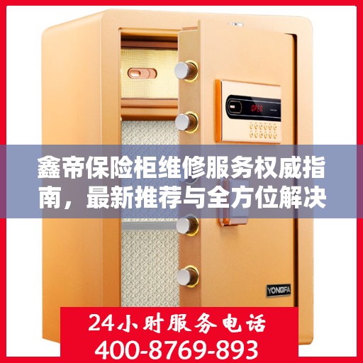 鑫帝保险柜维修服务权威指南，最新推荐与全方位解决方案