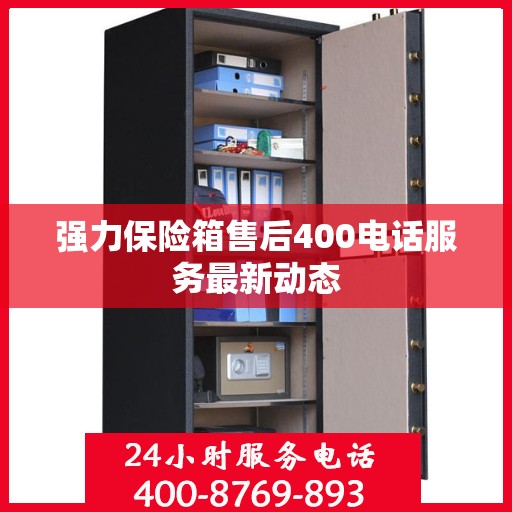 强力保险箱售后400电话服务最新动态