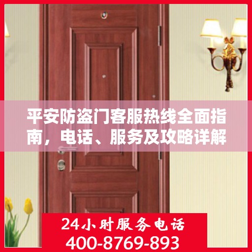 平安防盗门客服热线全面指南，电话、服务及攻略详解