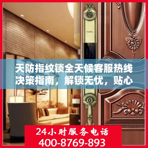 天防指纹锁全天候客服热线决策指南，解锁无忧，贴心服务伴您行