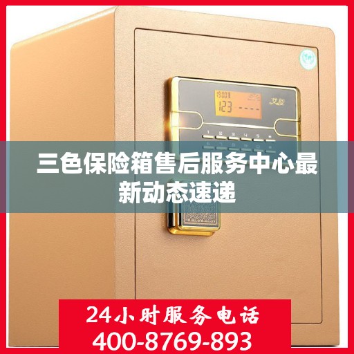 三色保险箱售后服务中心最新动态速递