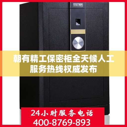 朝有精工保密柜全天候人工服务热线权威发布
