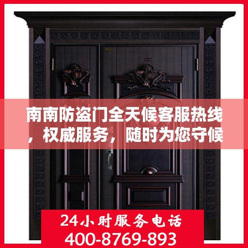 南南防盗门全天候客服热线，权威服务，随时为您守候