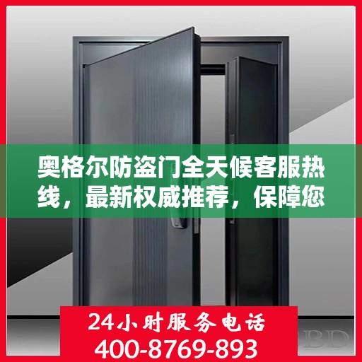 奥格尔防盗门全天候客服热线，最新权威推荐，保障您的安全需求