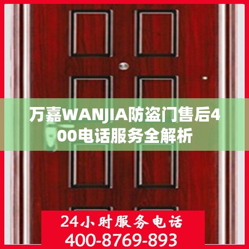 万嘉WANJIA防盗门售后400电话服务全解析