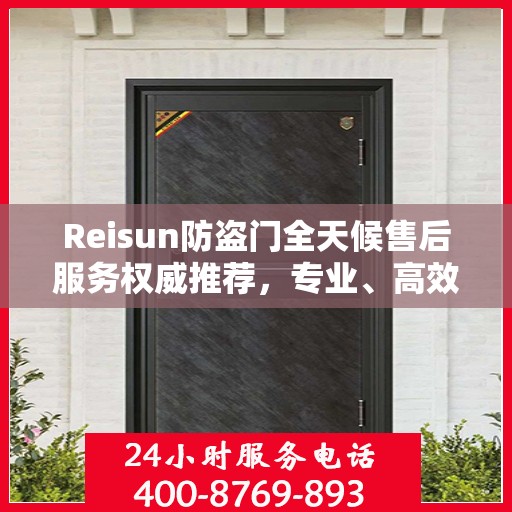 Reisun防盗门全天候售后服务权威推荐，专业、高效、贴心保障