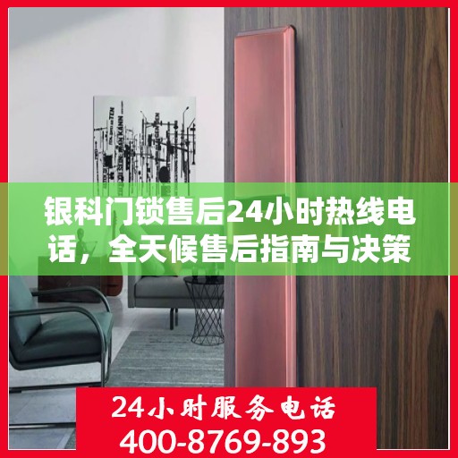 银科门锁售后24小时热线电话，全天候售后指南与决策支持