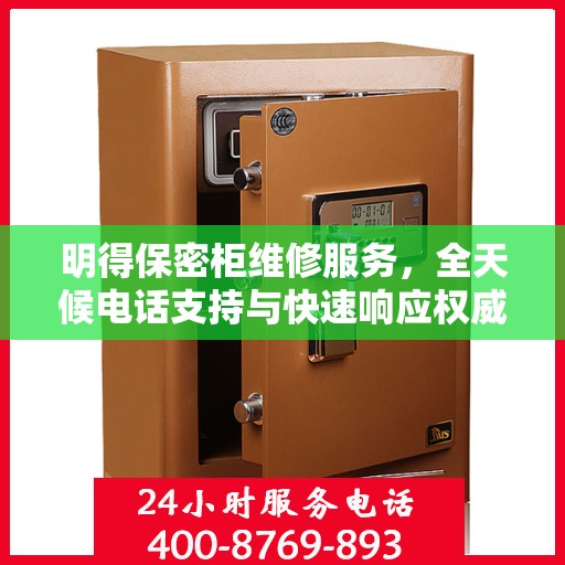 明得保密柜维修服务，全天候电话支持与快速响应权威推荐
