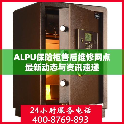 ALPU保险柜售后维修网点最新动态与资讯速递