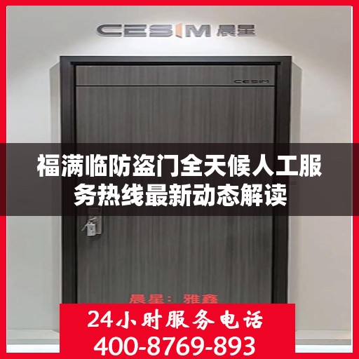 福满临防盗门全天候人工服务热线最新动态解读