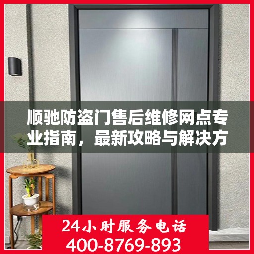 顺驰防盗门售后维修网点专业指南，最新攻略与解决方案