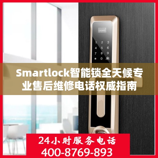 Smartlock智能锁全天候专业售后维修电话权威指南