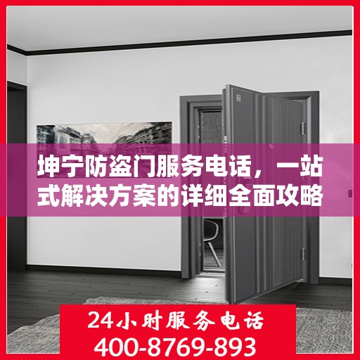 坤宁防盗门服务电话，一站式解决方案的详细全面攻略