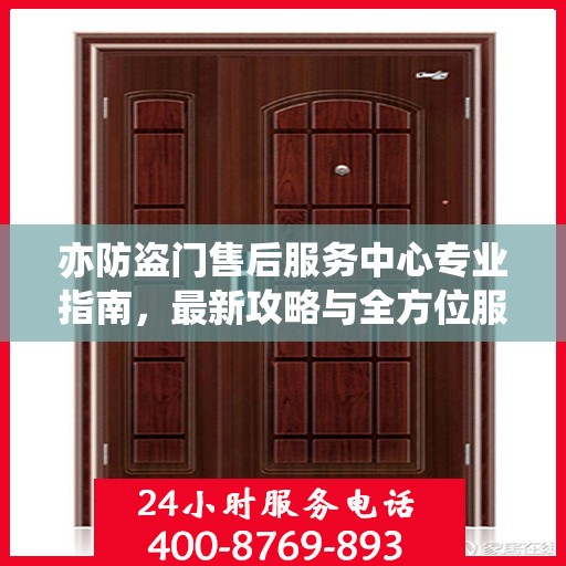 亦防盗门售后服务中心专业指南，最新攻略与全方位服务解析