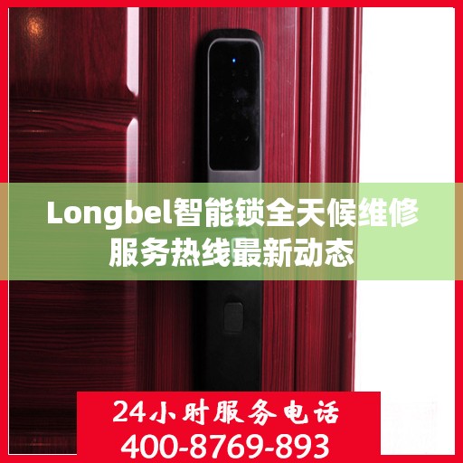 Longbel智能锁全天候维修服务热线最新动态