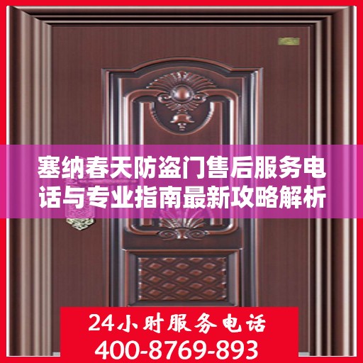 塞纳春天防盗门售后服务电话与专业指南最新攻略解析