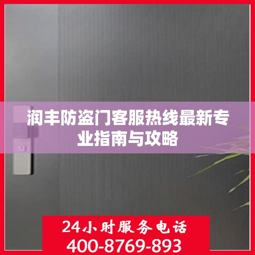 润丰防盗门客服热线最新专业指南与攻略
