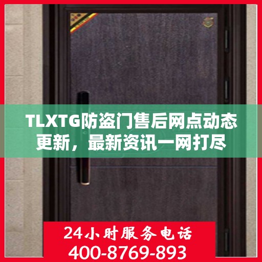 TLXTG防盗门售后网点动态更新，最新资讯一网打尽