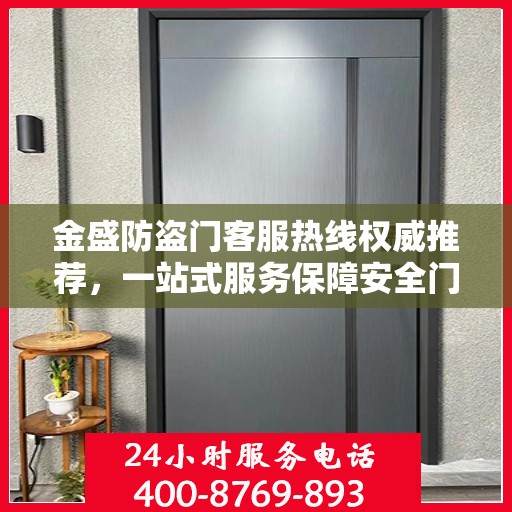 金盛防盗门客服热线权威推荐，一站式服务保障安全门户
