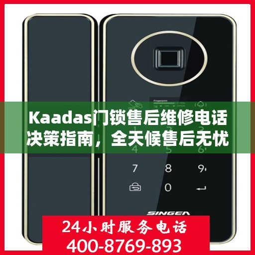 Kaadas门锁售后维修电话决策指南，全天候售后无忧，贴心服务保障您的安全之选